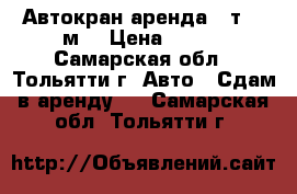 Автокран аренда 14т. 14м. › Цена ­ 800 - Самарская обл., Тольятти г. Авто » Сдам в аренду   . Самарская обл.,Тольятти г.